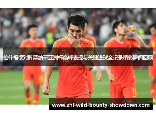 拉什福德对阵摩纳哥亚洲杯巅峰表现与关键进球全记录精彩瞬间回顾