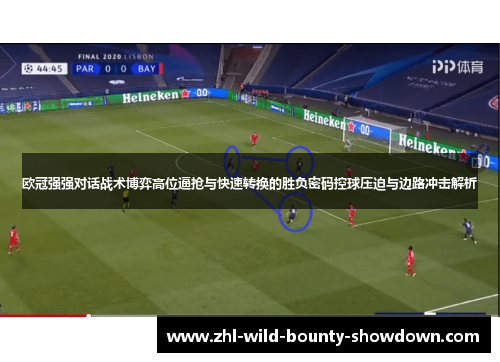欧冠强强对话战术博弈高位逼抢与快速转换的胜负密码控球压迫与边路冲击解析 欧冠强强对话战术博弈高位逼抢与快速转换的胜负密码控球压迫与边路冲击解析