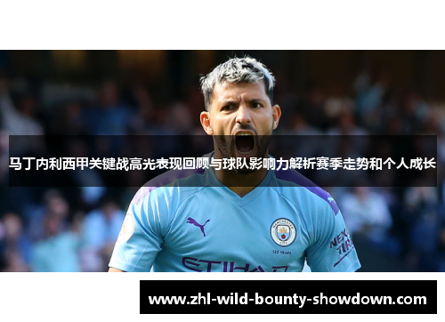 马丁内利西甲关键战高光表现回顾与球队影响力解析赛季走势和个人成长