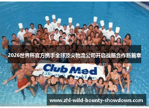 2026世界杯官方携手全球顶尖物流公司开启战略合作新篇章 2026世界杯官方携手全球顶尖物流公司开启战略合作新篇章