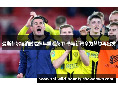 曼斯菲尔德镇时隔多年重返英甲 书写新篇章为梦想再出发