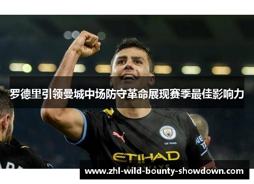 罗德里引领曼城中场防守革命展现赛季最佳影响力 罗德里引领曼城中场防守革命展现赛季最佳影响力