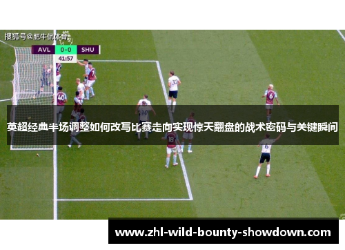英超经典半场调整如何改写比赛走向实现惊天翻盘的战术密码与关键瞬间 英超经典半场调整如何改写比赛走向实现惊天翻盘的战术密码与关键瞬间